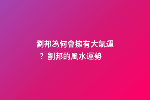 劉邦為何會擁有大氣運？劉邦的風水運勢